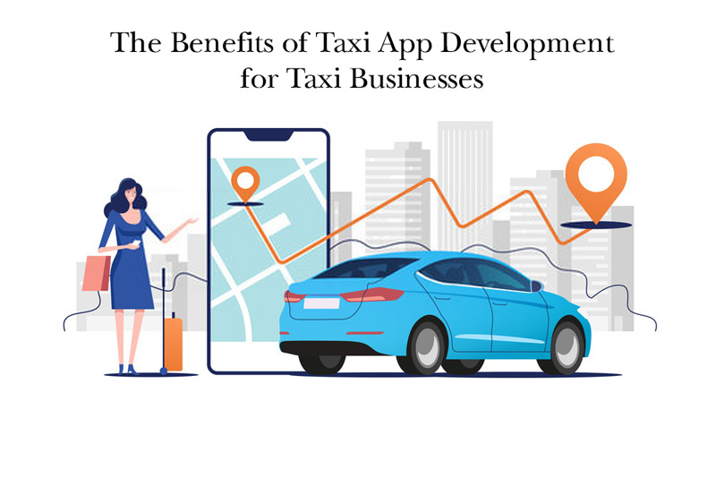 The Benefits of Taxi App Development for Taxi Businesses